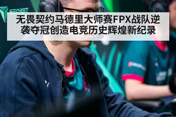 无畏契约马德里大师赛FPX战队逆袭夺冠创造电竞历史辉煌新纪录