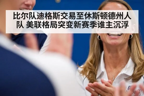 比尔队迪格斯交易至休斯顿德州人队 美联格局突变新赛季谁主沉浮