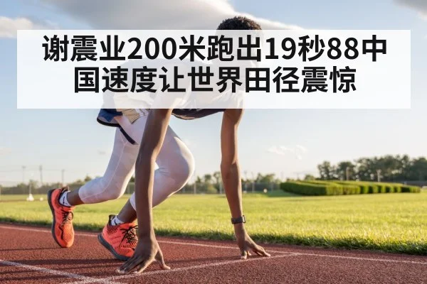 谢震业200米跑出19秒88中国速度让世界田径震惊