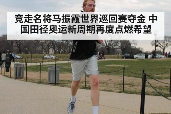 竞走名将马振霞世界巡回赛夺金 中国田径奥运新周期再度点燃希望