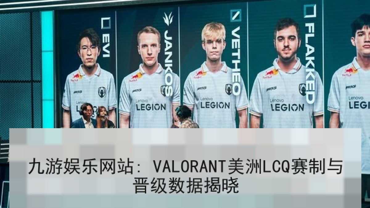 九游娱乐网站: VALORANT美洲LCQ赛制与晋级数据揭晓