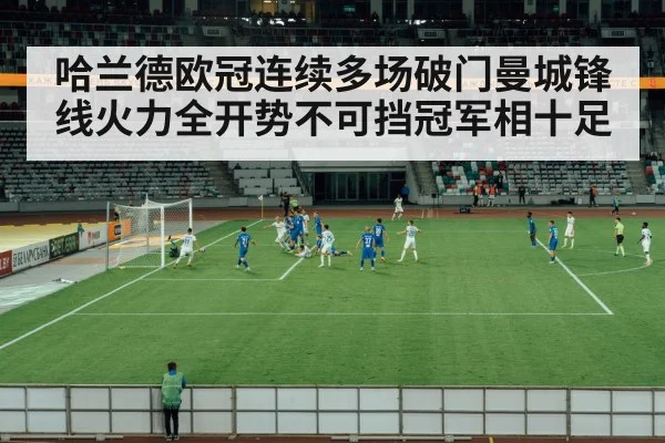 哈兰德欧冠连续多场破门曼城锋线火力全开势不可挡冠军相十足