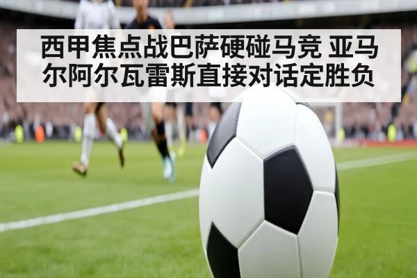 西甲焦点战巴萨硬碰马竞 亚马尔阿尔瓦雷斯直接对话定胜负